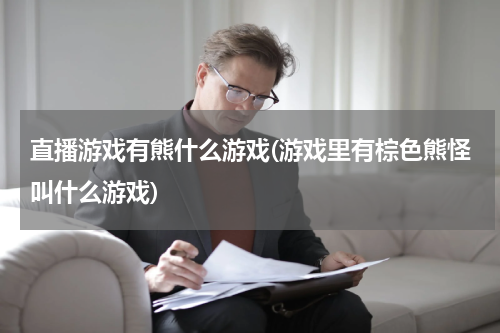 直播游戏有熊什么游戏(游戏里有棕色熊怪叫什么游戏)