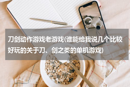 刀剑动作游戏老游戏(谁能给我说几个比较好玩的关于刀、剑之类的单机游戏)