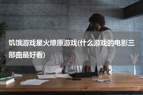 饥饿游戏星火燎原游戏(什么游戏的电影三部曲最好看)