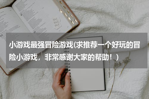 小游戏最强冒险游戏(求推荐一个好玩的冒险小游戏，非常感谢大家的帮助！)