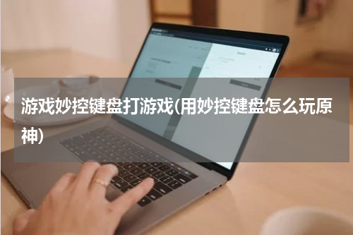 游戏妙控键盘打游戏(用妙控键盘怎么玩原神)