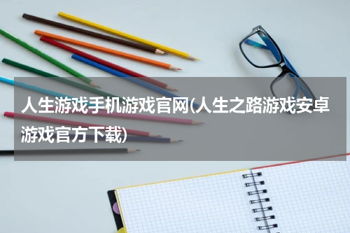 人生游戏手机游戏官网(人生之路游戏安卓游戏官方下载)