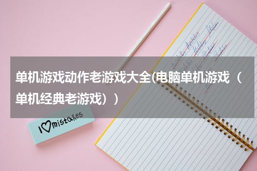 单机游戏动作老游戏大全(电脑单机游戏（单机经典老游戏）)