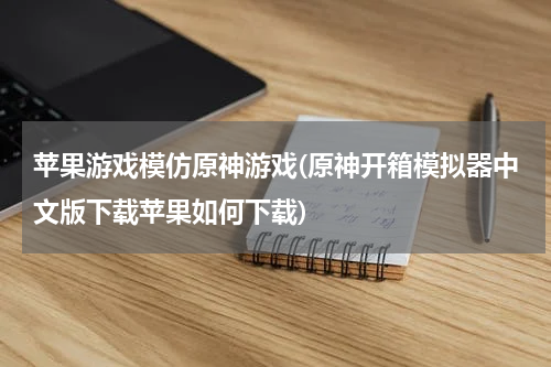苹果游戏模仿原神游戏(原神开箱模拟器中文版下载苹果如何下载)