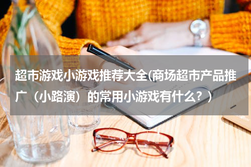 超市游戏小游戏推荐大全(商场超市产品推广（小路演）的常用小游戏有什么？)