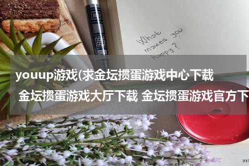 youup游戏(求金坛掼蛋游戏中心下载 金坛掼蛋游戏大厅下载 金坛掼蛋游戏官方下载)