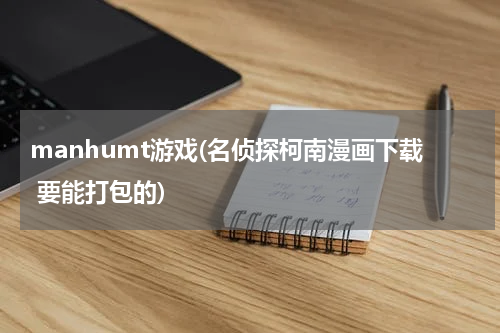 manhumt游戏(名侦探柯南漫画下载 要能打包的)
