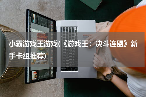 小霸游戏王游戏(《游戏王：决斗连盟》新手卡组推荐)