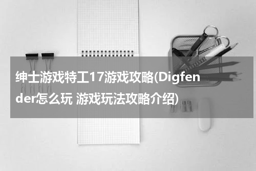 绅士游戏特工17游戏攻略(Digfender怎么玩 游戏玩法攻略介绍)