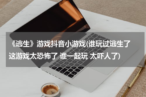 《逃生》游戏抖音小游戏(谁玩过逃生了 这游戏太恐怖了 谁一起玩 太吓人了)