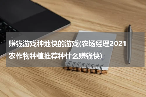 赚钱游戏种地快的游戏(农场经理2021农作物种植推荐种什么赚钱快)
