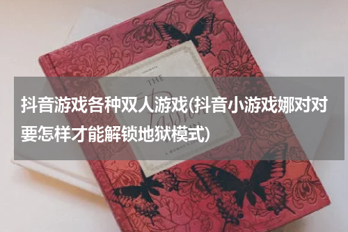 抖音游戏各种双人游戏(抖音小游戏娜对对要怎样才能解锁地狱模式)