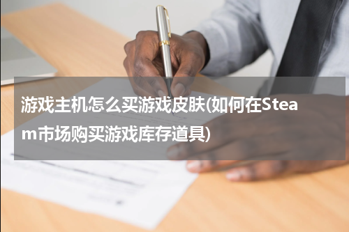 游戏主机怎么买游戏皮肤(如何在Steam市场购买游戏库存道具)