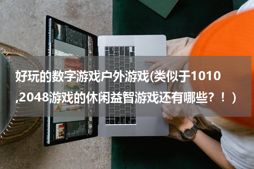 好玩的数字游戏户外游戏(类似于1010,2048游戏的休闲益智游戏还有哪些？！)