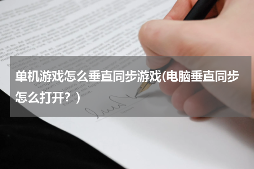 单机游戏怎么垂直同步游戏(电脑垂直同步怎么打开？)