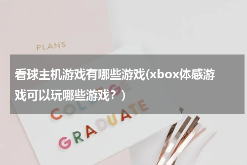 看球主机游戏有哪些游戏(xbox体感游戏可以玩哪些游戏？)