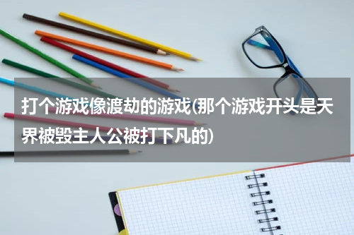 打个游戏像渡劫的游戏(那个游戏开头是天界被毁主人公被打下凡的)