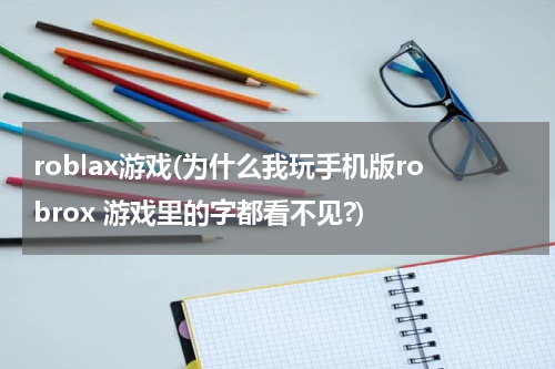 roblax游戏(为什么我玩手机版robrox 游戏里的字都看不见?)
