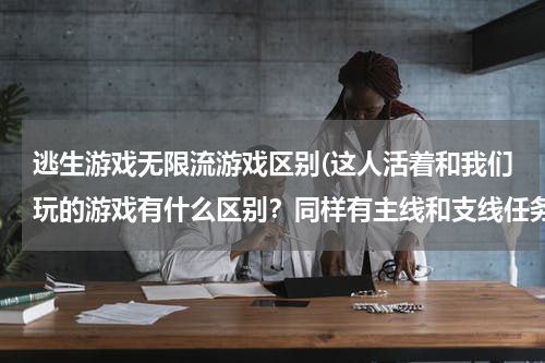 逃生游戏无限流游戏区别(这人活着和我们玩的游戏有什么区别？同样有主线和支线任务)