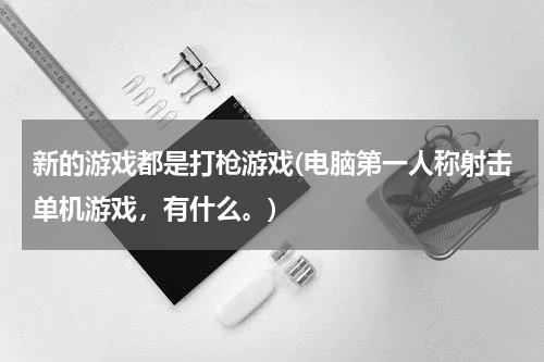 新的游戏都是打枪游戏(电脑第一人称射击单机游戏，有什么。)