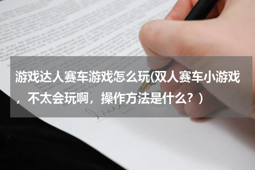 游戏达人赛车游戏怎么玩(双人赛车小游戏，不太会玩啊，操作方法是什么？)