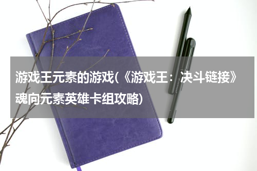 游戏王元素的游戏(《游戏王：决斗链接》魂向元素英雄卡组攻略)