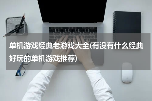单机游戏经典老游戏大全(有没有什么经典好玩的单机游戏推荐)