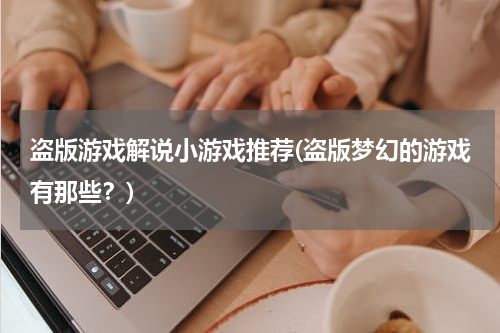 盗版游戏解说小游戏推荐(盗版梦幻的游戏有那些？)