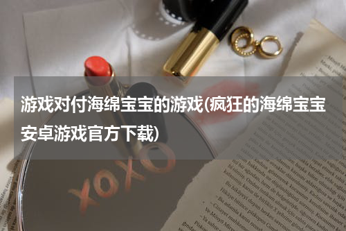 游戏对付海绵宝宝的游戏(疯狂的海绵宝宝安卓游戏官方下载)