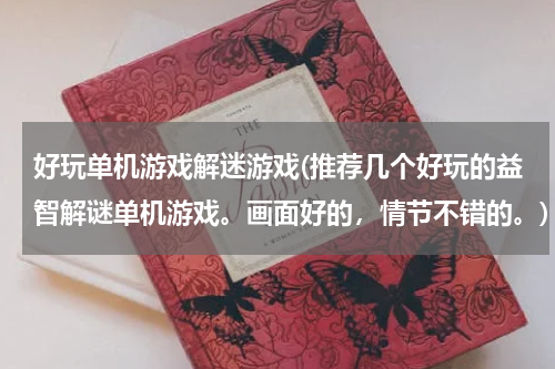好玩单机游戏解迷游戏(推荐几个好玩的益智解谜单机游戏。画面好的，情节不错的。)