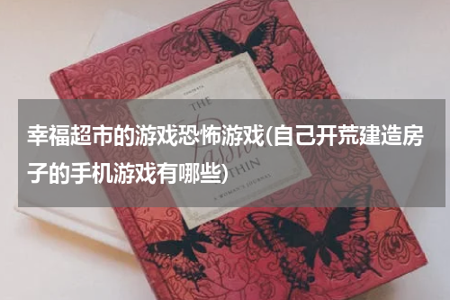 幸福超市的游戏恐怖游戏(自己开荒建造房子的手机游戏有哪些)