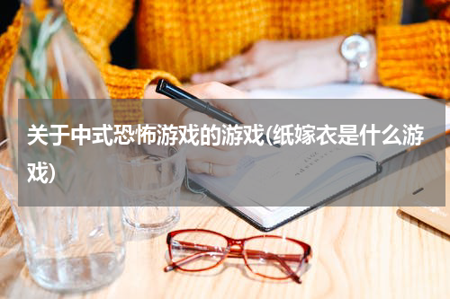 关于中式恐怖游戏的游戏(纸嫁衣是什么游戏)
