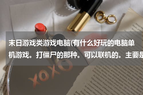 末日游戏类游戏电脑(有什么好玩的电脑单机游戏。打僵尸的那种。可以联机的。主要是好玩，刺激。希望大家给我发几个)