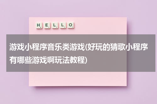 游戏小程序音乐类游戏(好玩的猜歌小程序有哪些游戏啊玩法教程)