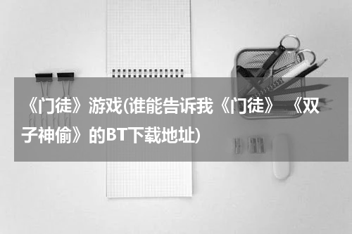 《门徒》游戏(谁能告诉我《门徒》 《双子神偷》的BT下载地址)