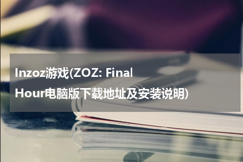 Inzoz游戏(ZOZ: Final Hour电脑版下载地址及安装说明)