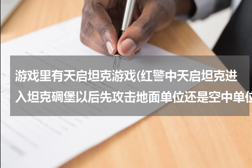 游戏里有天启坦克游戏(红警中天启坦克进入坦克碉堡以后先攻击地面单位还是空中单位)