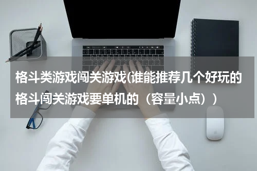 格斗类游戏闯关游戏(谁能推荐几个好玩的格斗闯关游戏要单机的（容量小点）)