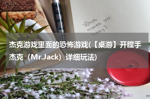 杰克游戏里面的恐怖游戏(【桌游】开膛手杰克（Mr.Jack）详细玩法)