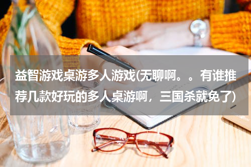 益智游戏桌游多人游戏(无聊啊。。有谁推荐几款好玩的多人桌游啊，三国杀就免了)