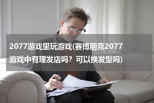2077游戏里玩游戏(赛博朋克2077游戏中有理发店吗？可以换发型吗)