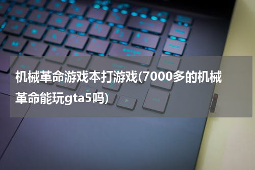 机械革命游戏本打游戏(7000多的机械革命能玩gta5吗)