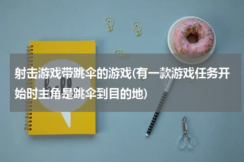 射击游戏带跳伞的游戏(有一款游戏任务开始时主角是跳伞到目的地)