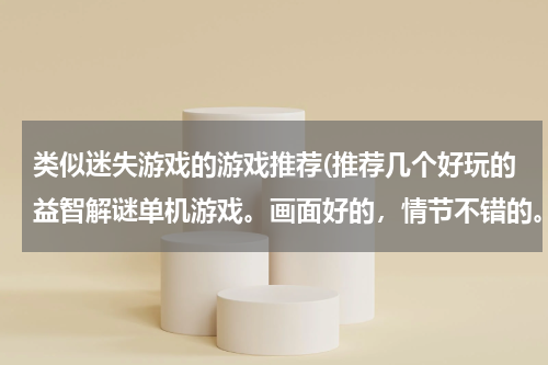 类似迷失游戏的游戏推荐(推荐几个好玩的益智解谜单机游戏。画面好的，情节不错的。)