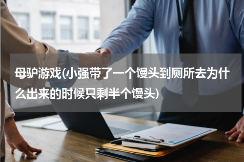 母驴游戏(小强带了一个馒头到厕所去为什么出来的时候只剩半个馒头)