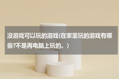 没游戏可以玩的游戏(在家里玩的游戏有哪些?不是再电脑上玩的。)