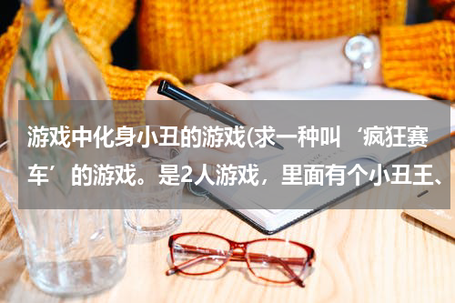 游戏中化身小丑的游戏(求一种叫‘疯狂赛车’的游戏。是2人游戏，里面有个小丑王、警车、、、、、 只求网站)