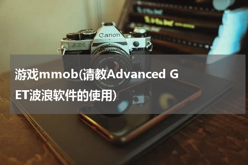 游戏mmob(请教Advanced GET波浪软件的使用)