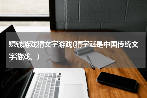 赚钱游戏猜文字游戏(猜字谜是中国传统文字游戏。)