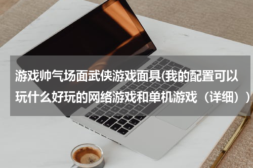 游戏帅气场面武侠游戏面具(我的配置可以玩什么好玩的网络游戏和单机游戏（详细）)
